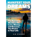 Manifest Your Dreams: The Secret to Manifest the Love, Money, and Success You Desire in Your Life