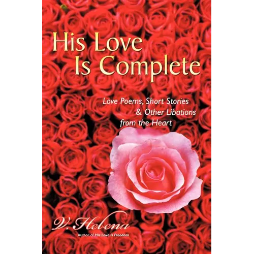 His Love Is Complete: Love Poems, Short Stories and Other Libations from the Heart