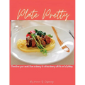 Plate Pretty: Transform your meals from ordinary to extraordinary with the art of plating