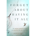 Forget About Having It All: The Midlife Woman's Guide to Creating the Life you Want