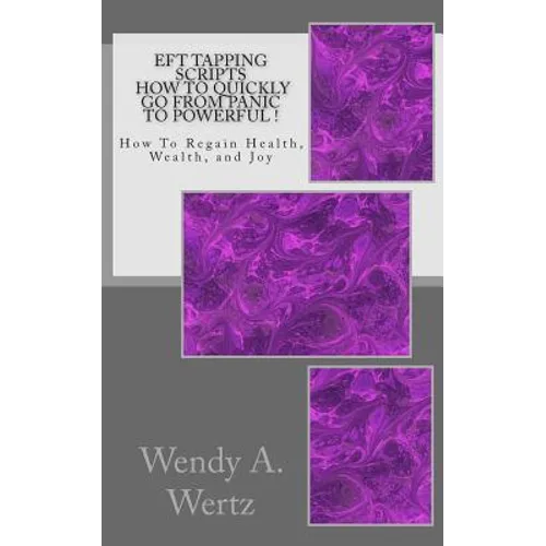 EFT Tapping Scripts How To Quickly Go From PANIC To POWERFUL !: How To Quickly Regain Health, Wealth, and Joy