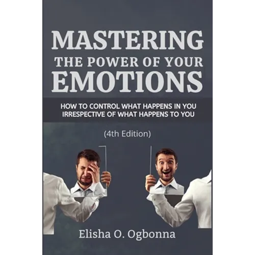 Mastering the Power of your Emotions: How to control what happens in you irrespective of what happens to you