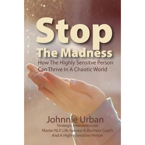 Stop The Madness: How the Highly Sensitive Person Can Thrive in a Chaotic World