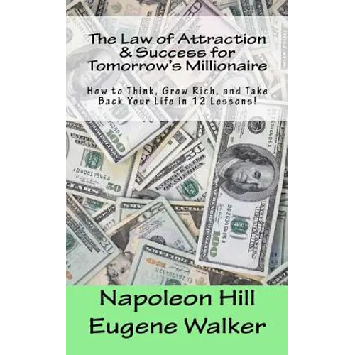 The Law of Attraction and Success for Tomorrow's Millionaire!: How to Think, Grow Rich, and Take Back Your Life in 12 Lessons