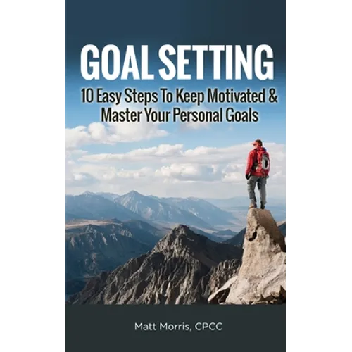 Goal Setting: 10 Easy Steps To Keep Motivated & Master Your Personal Goals
