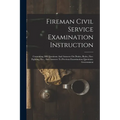 Fireman Civil Service Examination Instruction: Containing 500 Questions And Answers On Duties, Rules, Fire-fighting, Etc., And Answers To Previous Exa