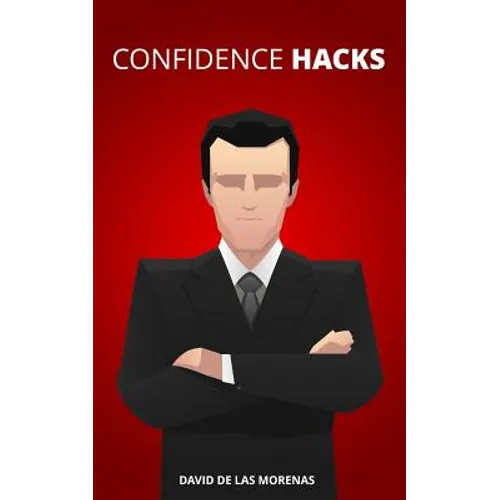 Confidence Hacks: 24 Simple Habits and Techniques to Get out of Your Head and Be More Confident