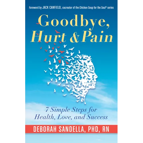 Goodbye, Hurt & Pain: 7 Simple Steps for Health, Love, and Success (Emotional Intelligence Book for a Life of Success)