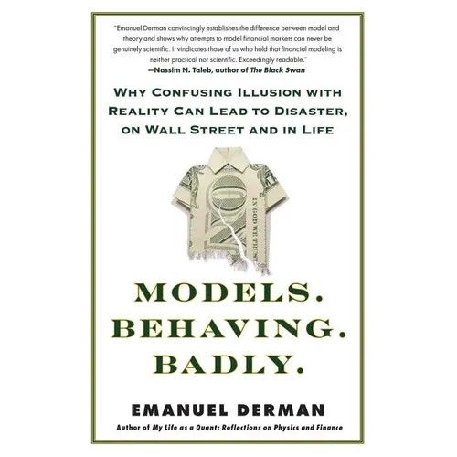 Models. Behaving. Badly.: Why Confusing Illusion with Reality Can Lead to Disaster, on Wall Street and in Life