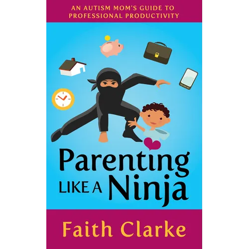 Parenting Like a Ninja: An Autism Mom's Guide to Professional Productivity