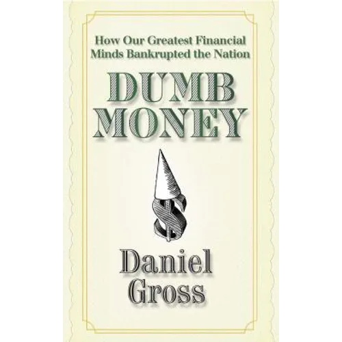 Dumb Money: How Our Greatest Financial Minds Bankrupted the Nation