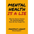 Mental Health Is a Lie: Why You Haven't Healed yet-And the Missing Piece No One Taught You