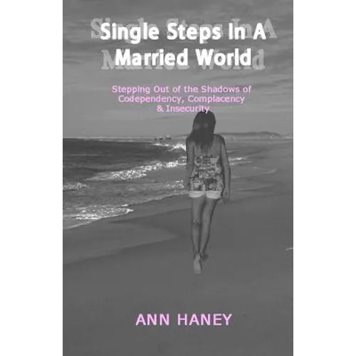Single Steps In A Married World: Stepping Out of the Shadows of Codependency, Complacency & Insecurity
