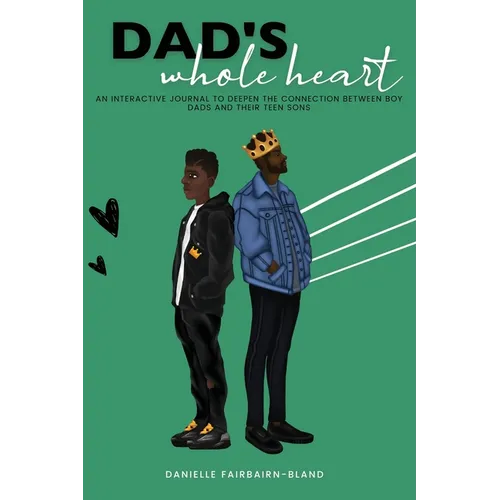 Dad's Whole Heart: An Interactive Journal to Deepen the Connection Between Boy Dads and Their Teen Sons.