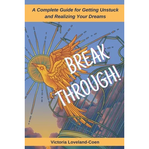Breakthrough! A Complete Guide to Getting Unstuck and Realizing Your Dreams