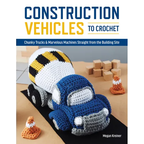 Construction Vehicles to Crochet: A Dozen Chunky Trucks and Mechanical Marvels Straight from the Building Site