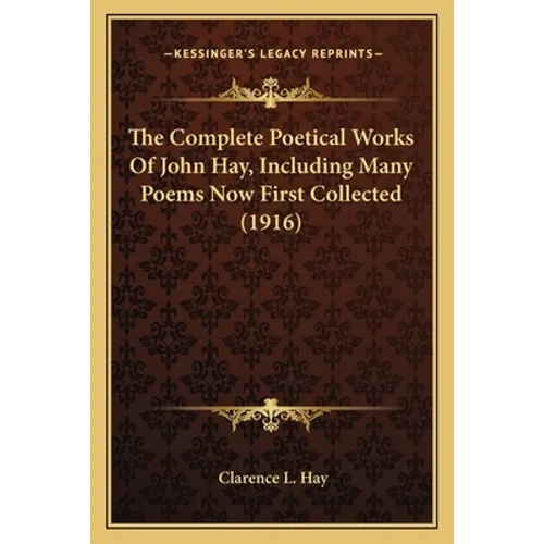 The Complete Poetical Works Of John Hay, Including Many Poems Now First Collected (1916)