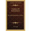 Frontiers Of Enchantment: An Artist's Adventures In Africa