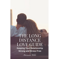 The Long Distance Love Guide: Keeping Your Relationship Strong and Stress-Free