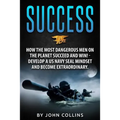 Success: How the Most Dangerous Men on the Planet Succeed and Win!: Develop a US NAVY SEAL Mindset and Become Extraordinary