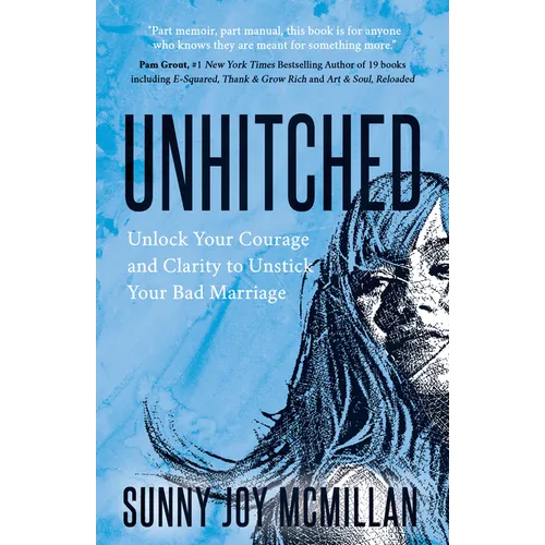 Unhitched: Unlock Your Courage and Clarity to Unstick Your Bad Marriage
