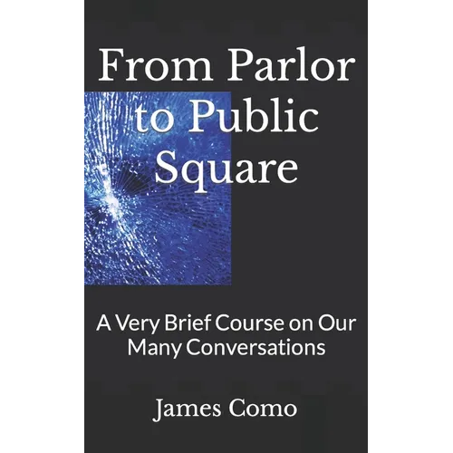 From Parlor to Public Square: A Very Brief Course on Our Many Conversations