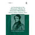 An Introduction to the Dramatic Works of Giacomo Meyerbeer: Operas, Ballets, Cantatas, Plays