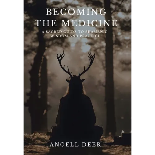 Becoming the Medicine: A Sacred Guide to Shamanic Wisdom and Practice