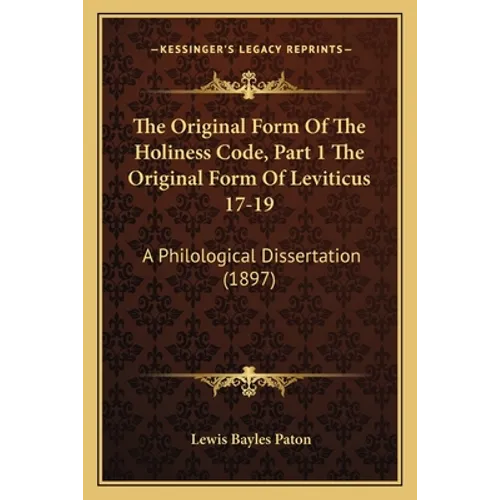 The Original Form Of The Holiness Code, Part 1 The Original Form Of Leviticus 17-19: A Philological Dissertation (1897)