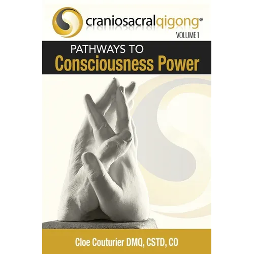 CRANIOSACRALQIGONG Volume 1: Pathways To Consciousness Power