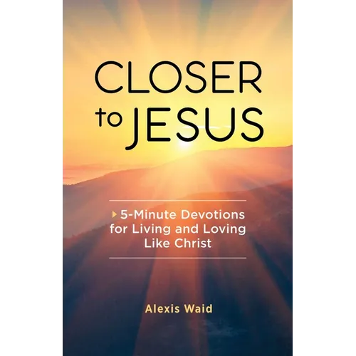 Closer to Jesus: 5-Minute Devotions for Living and Loving Like Christ