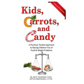 Kids, Carrots, and Candy: A Practical, Positive Approach to Raising Children Free of Food and Weight Problems
