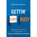 Gettin' (un)Busy: 5 Steps to Kill Busyness and Live with Purpose, Productivity, and Peace