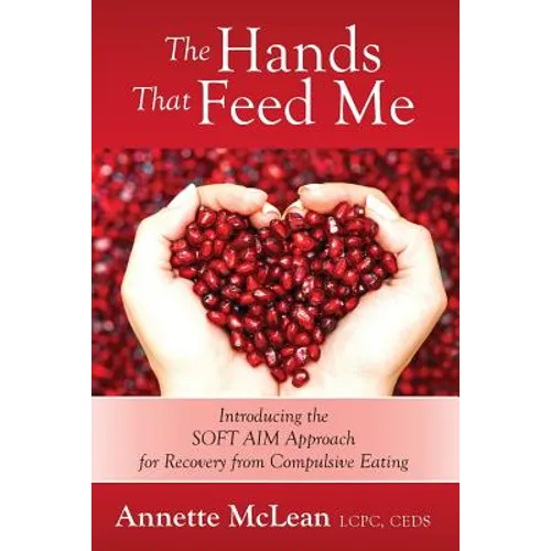 The Hands That Feed Me: Introducing the SOFT AIM Approach for Recovery from Compulsive Eating