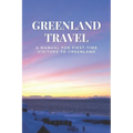 Greenland Travel: A Manual for First-Time Visitors to Greenland