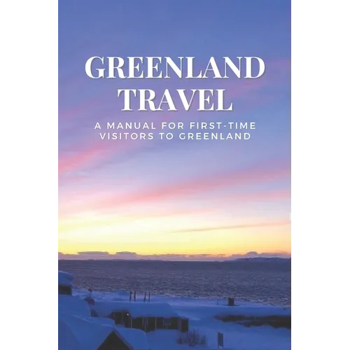 Greenland Travel: A Manual for First-Time Visitors to Greenland