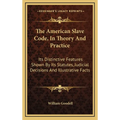 The American Slave Code, In Theory And Practice: Its Distinctive Features Shown By Its Statutes, Judicial Decisions And Illustrative Facts