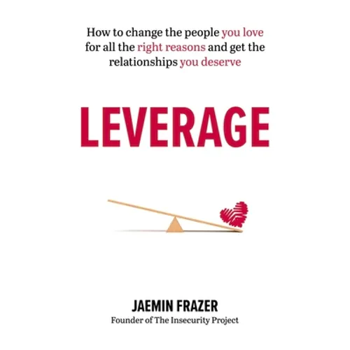 Leverage: How to Change the People You Love for All the Right Reasons and Get the Relationships You Deserve