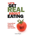 Let's Get Real about Eating: A practical guide to nutrition and health.