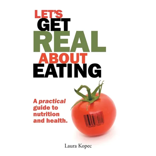 Let's Get Real about Eating: A practical guide to nutrition and health.