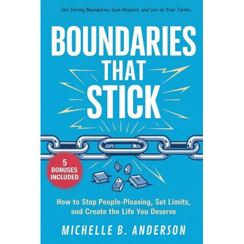 Boundaries That Stick: How to Stop People-Pleasing, Set Limits, and Create the Life You Deserve