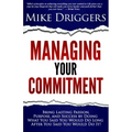 Managing Your Commitment: Why Doing What You Said You Would Do Long After You Said You Would Do It Brings Lasting Passion, Purpose, and Success