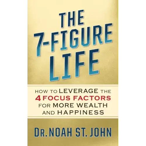 The 7-Figure Life: How to Leverage the 4 FOCUS FACTORS for Wealth and Happiness