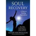 Soul Recovery - 12 Keys to Healing Dependence: The 12 Steps for the Rest of Us-A Path to Wholeness, Serenity and Success