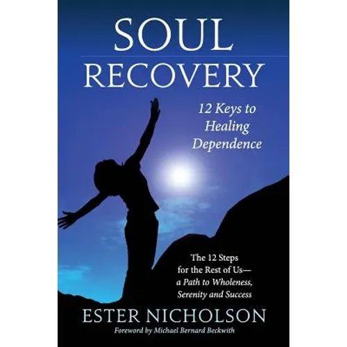 Soul Recovery - 12 Keys to Healing Dependence: The 12 Steps for the Rest of Us-A Path to Wholeness, Serenity and Success