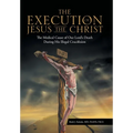 The Execution of Jesus the Christ: The Medical Cause of Our Lord's Death During His Illegal Crucifixion