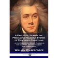 A Practical View of the Prevailing Religious System: ...of Professed Christians in the Higher and Middle Classes in this Country, Contrasted with Real