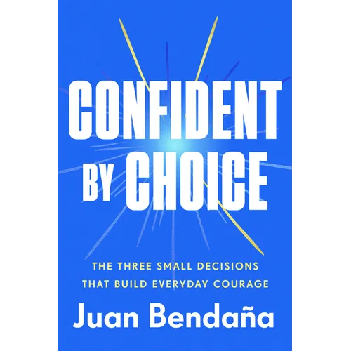 Confident by Choice: The Three Small Decisions That Build Everyday Courage