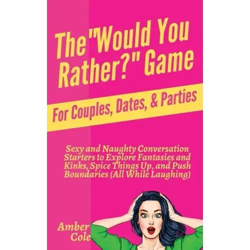 The "Would You Rather?" Game for Couples, Dates, & Parties: Sexy and Naughty Conversation Starters to Explore Fantasies and Kinks, Spice Things Up, an