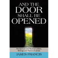 And the Door Shall Be Opened: The Spiritual and Mystical Letters, Writings and Visions of James